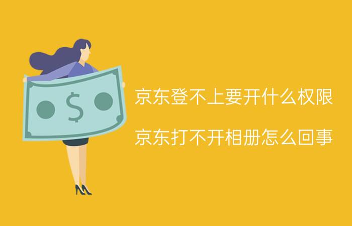 京东登不上要开什么权限 京东打不开相册怎么回事？